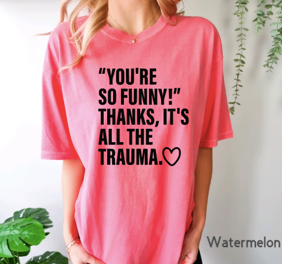 You're so funny, Thanks its all the trauma tShirt