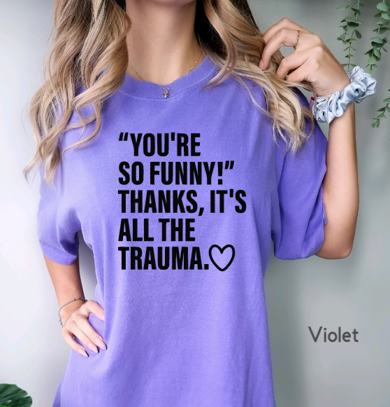 You're so funny, Thanks its all the trauma tShirt